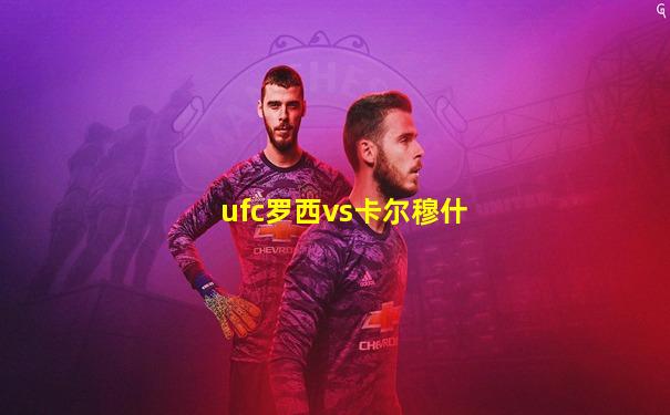 ufc罗西vs卡尔穆什