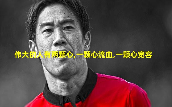伟大的人有两颗心,一颗心流血,一颗心宽容