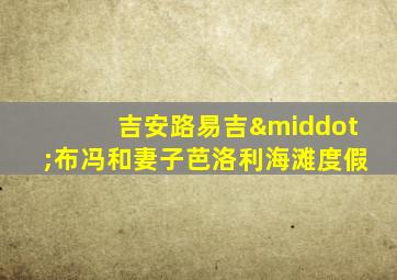 吉安路易吉·布冯和妻子芭洛利海滩度假