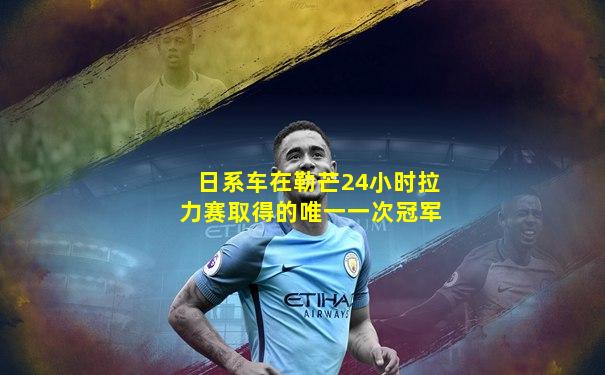 日系车在勒芒24小时拉力赛取得的唯一一次冠军
