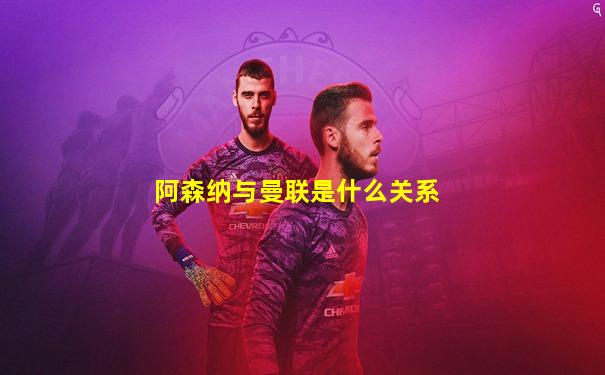 阿森纳与曼联是什么关系