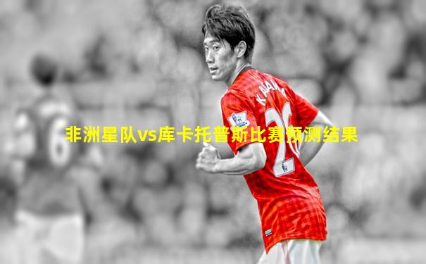 非洲星队vs库卡托普斯比赛预测结果