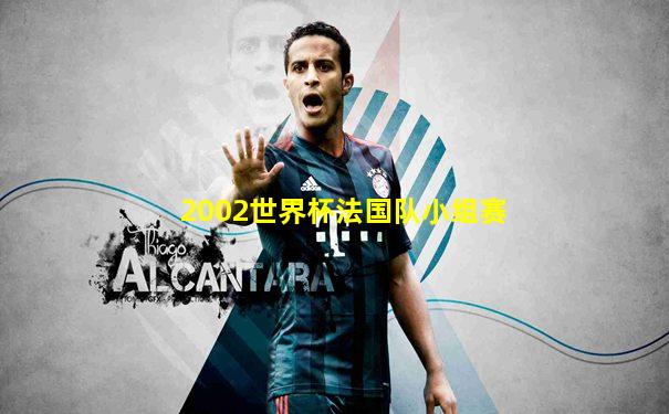 2002世界杯法国队小组赛