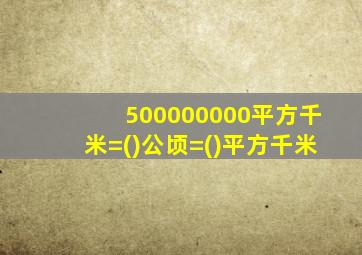 500000000平方千米=()公顷=()平方千米