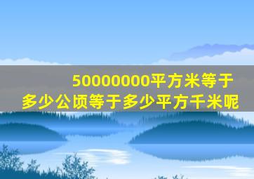 50000000平方米等于多少公顷等于多少平方千米呢