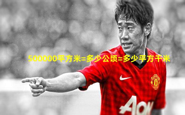 500000平方米=多少公顷=多少平方千米