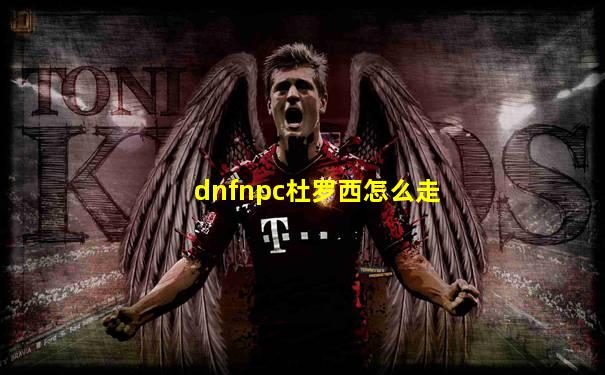 dnfnpc杜罗西怎么走
