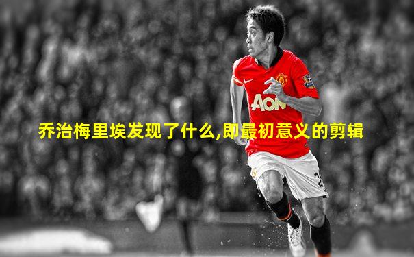 乔治梅里埃发现了什么,即最初意义的剪辑