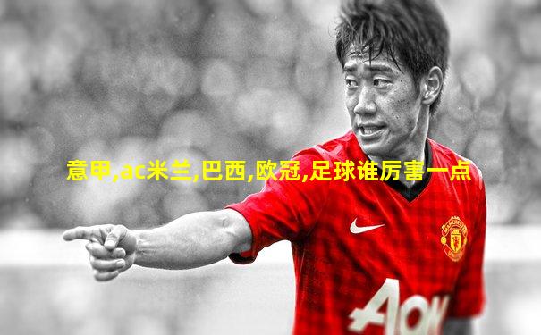 意甲,ac米兰,巴西,欧冠,足球谁厉害一点