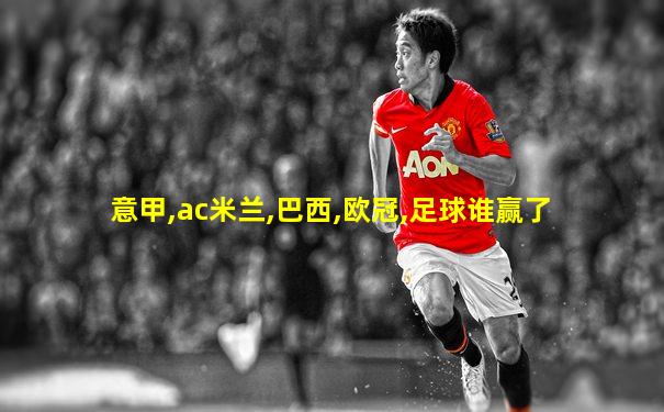 意甲,ac米兰,巴西,欧冠,足球谁赢了