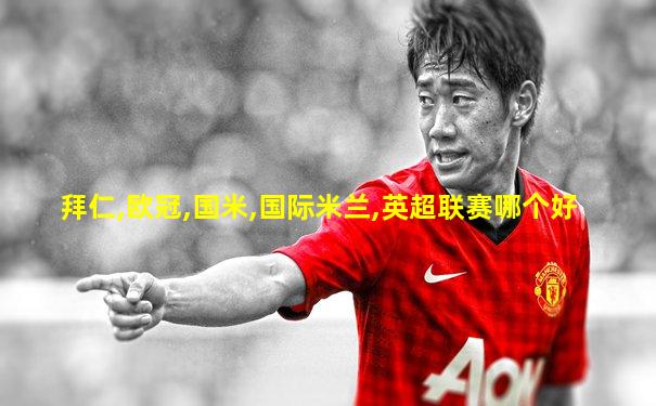 拜仁,欧冠,国米,国际米兰,英超联赛哪个好