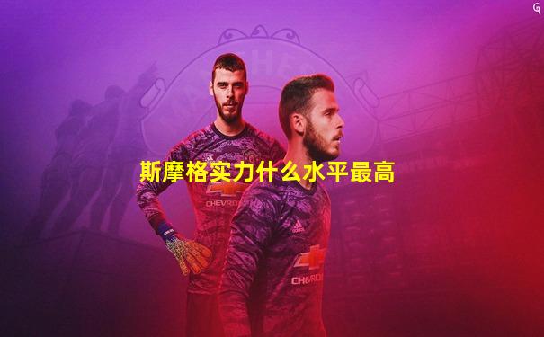 斯摩格实力什么水平最高