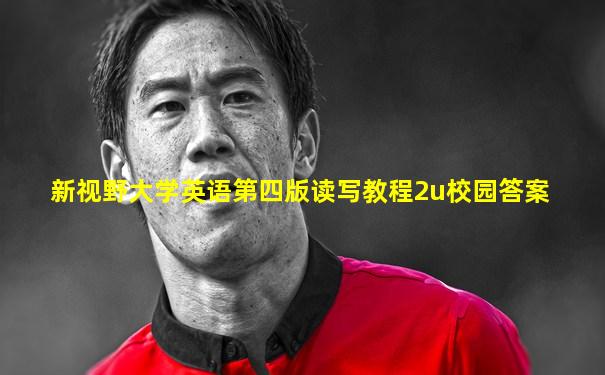 新视野大学英语第四版读写教程2u校园答案