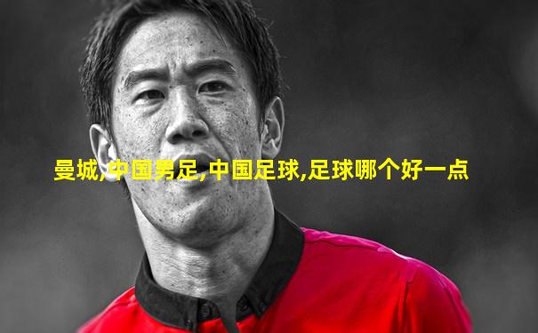 曼城,中国男足,中国足球,足球哪个好一点