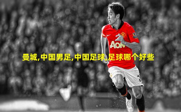 曼城,中国男足,中国足球,足球哪个好些