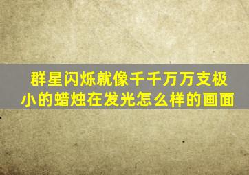 群星闪烁就像千千万万支极小的蜡烛在发光怎么样的画面