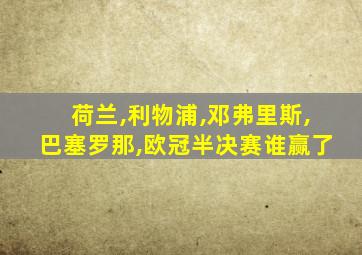 荷兰,利物浦,邓弗里斯,巴塞罗那,欧冠半决赛谁赢了
