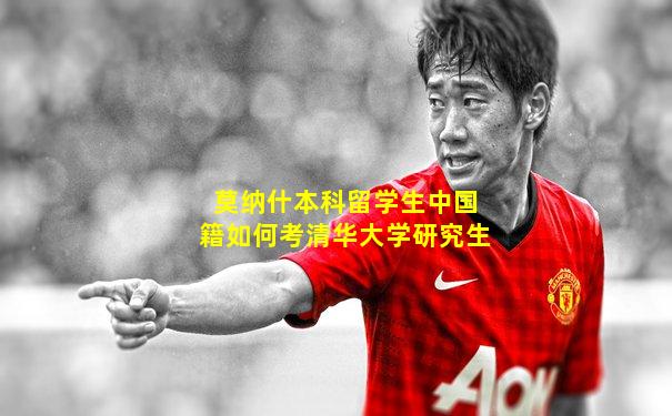 莫纳什本科留学生中国籍如何考清华大学研究生