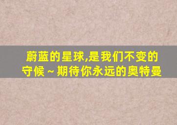 蔚蓝的星球,是我们不变的守候～期待你永远的奥特曼
