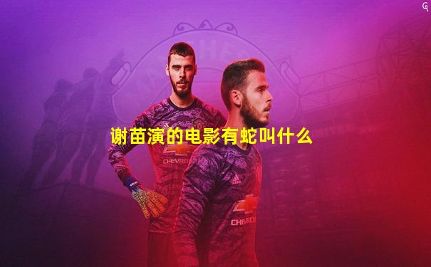 谢苗演的电影有蛇叫什么
