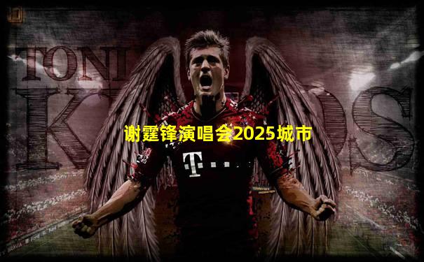 谢霆锋演唱会2025城市