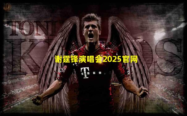 谢霆锋演唱会2025官网